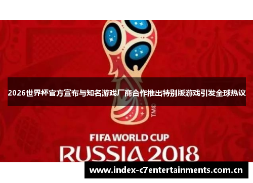 2026世界杯官方宣布与知名游戏厂商合作推出特别版游戏引发全球热议 2026世界杯官方宣布与知名游戏厂商合作推出特别版游戏引发全球热议