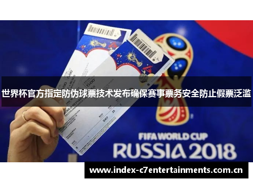 世界杯官方指定防伪球票技术发布确保赛事票务安全防止假票泛滥 世界杯官方指定防伪球票技术发布确保赛事票务安全防止假票泛滥