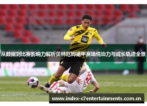 从数据到比赛影响力解析贝林厄姆德甲赛场统治力与成长轨迹全景 从数据到比赛影响力解析贝林厄姆德甲赛场统治力与成长轨迹全景