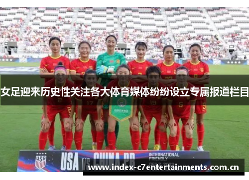 女足迎来历史性关注各大体育媒体纷纷设立专属报道栏目 女足迎来历史性关注各大体育媒体纷纷设立专属报道栏目