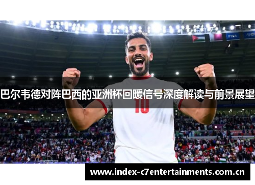 巴尔韦德对阵巴西的亚洲杯回暖信号深度解读与前景展望