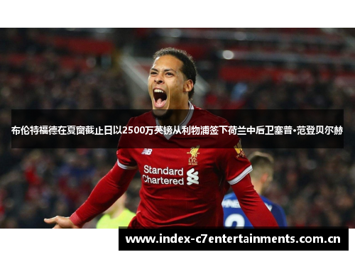 布伦特福德在夏窗截止日以2500万英镑从利物浦签下荷兰中后卫塞普·范登贝尔赫 布伦特福德在夏窗截止日以2500万英镑从利物浦签下荷兰中后卫塞普·范登贝尔赫